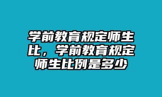 学前教育规定师生比，学前教育规定师生比例是多少