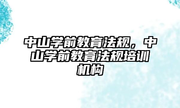 中山学前教育法规，中山学前教育法规培训机构