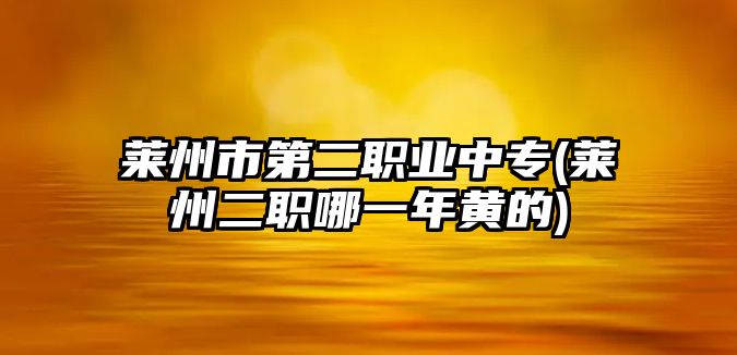 莱州市第二职业中专(莱州二职哪一年黄的)