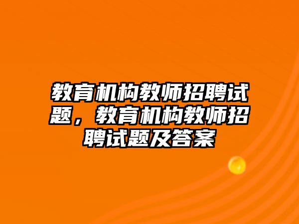 教育机构教师招聘试题，教育机构教师招聘试题及答案