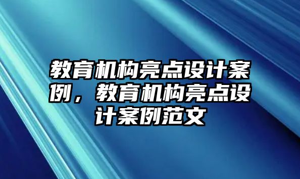 教育机构亮点设计案例，教育机构亮点设计案例范文