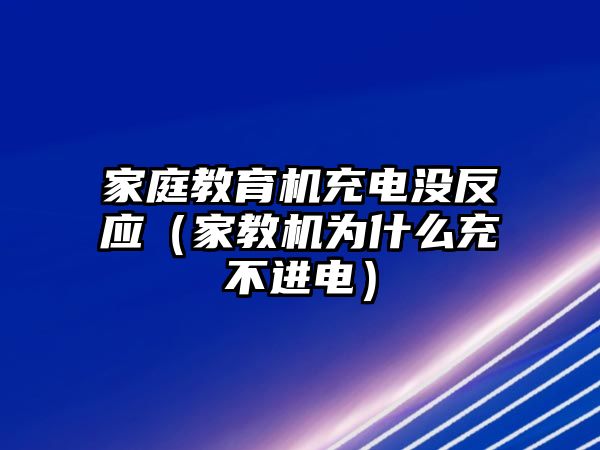 家庭教育机充电没反应（家教机为什么充不进电）