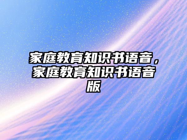 家庭教育知识书语音，家庭教育知识书语音版