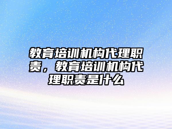 教育培训机构代理职责，教育培训机构代理职责是什么