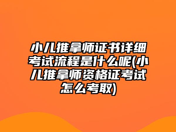 小儿推拿师证书详细考试流程是什么呢(小儿推拿师资格证考试怎么考取)