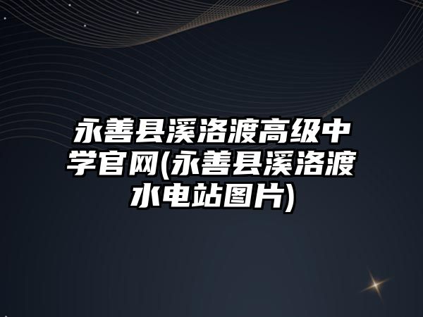 永善县溪洛渡高级中学官网(永善县溪洛渡水电站图片)