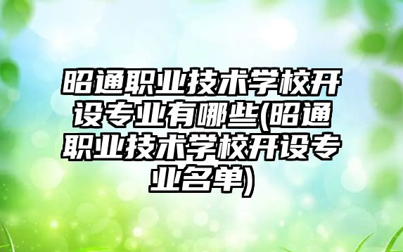 昭通职业技术学校开设专业有哪些(昭通职业技术学校开设专业名单)