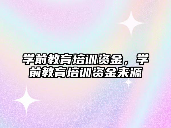 学前教育培训资金，学前教育培训资金来源