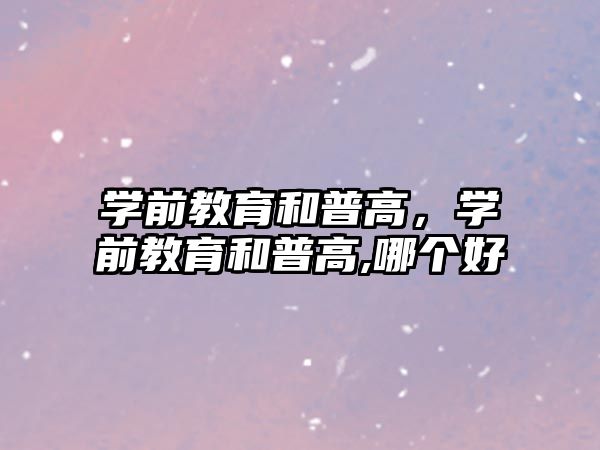 学前教育和普高，学前教育和普高,哪个好