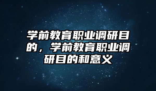 学前教育职业调研目的，学前教育职业调研目的和意义