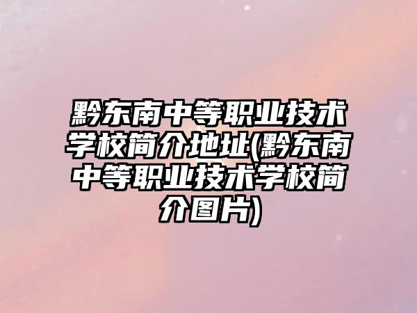 黔东南中等职业技术学校简介地址(黔东南中等职业技术学校简介图片)