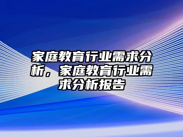 家庭教育行业需求分析，家庭教育行业需求分析报告