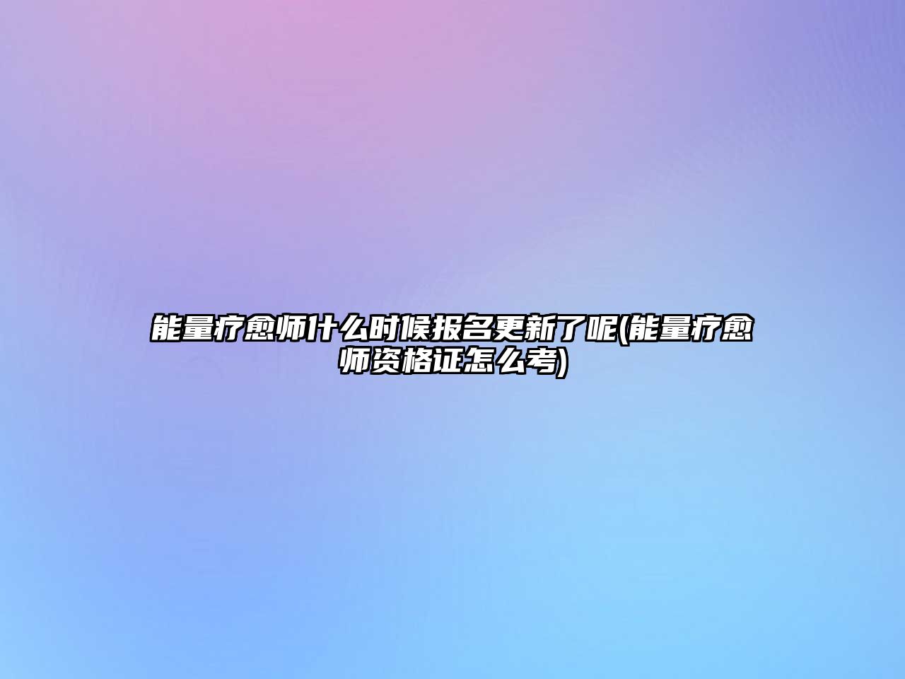 能量疗愈师什么时候报名更新了呢(能量疗愈师资格证怎么考)