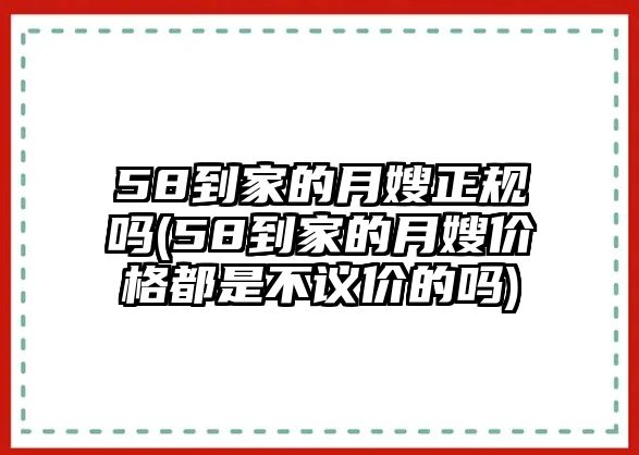 58到家的月嫂正规吗(58到家的月嫂价格都是不议价的吗)