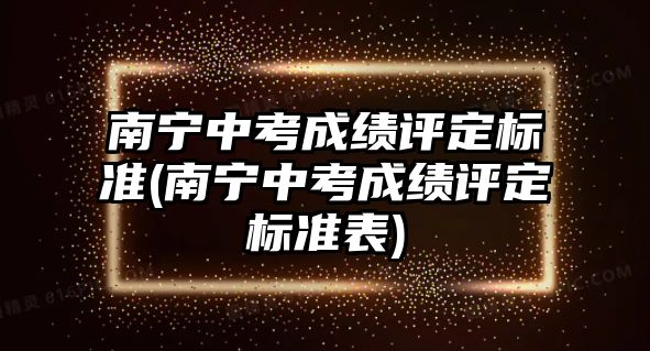 南宁中考成绩评定标准(南宁中考成绩评定标准表)