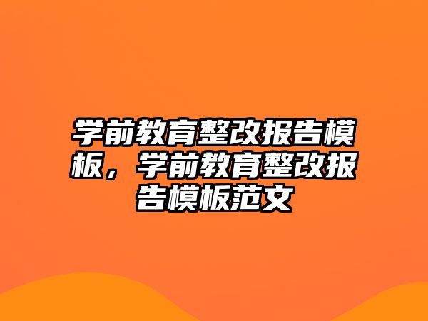 学前教育整改报告模板，学前教育整改报告模板范文