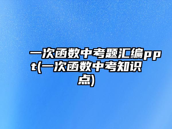 一次函数中考题汇编ppt(一次函数中考知识点)