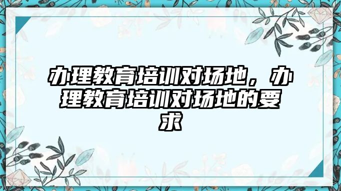 办理教育培训对场地，办理教育培训对场地的要求