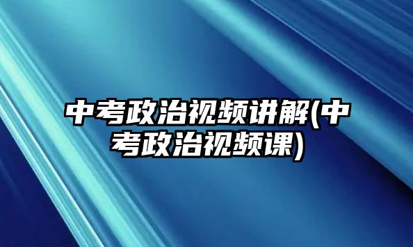 中考政治视频讲解(中考政治视频课)