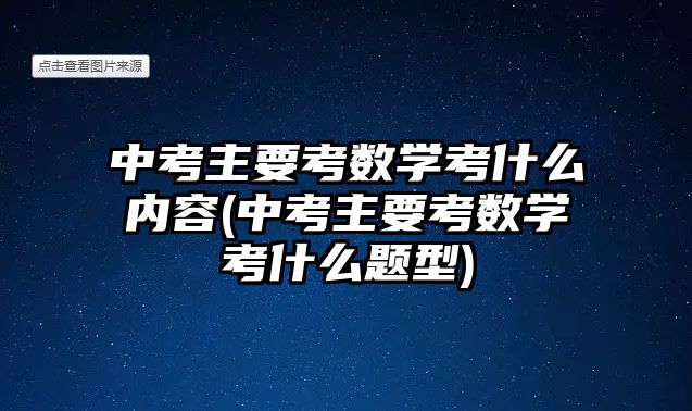 中考主要考数学考什么内容(中考主要考数学考什么题型)