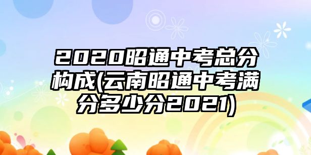 2020昭通中考总分构成(云南昭通中考满分多少分2021)