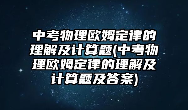 中考物理欧姆定律的理解及计算题(中考物理欧姆定律的理解及计算题及答案)