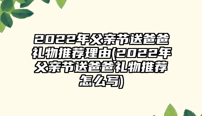 2022年父亲节送爸爸礼物推荐理由(2022年父亲节送爸爸礼物推荐怎么写)