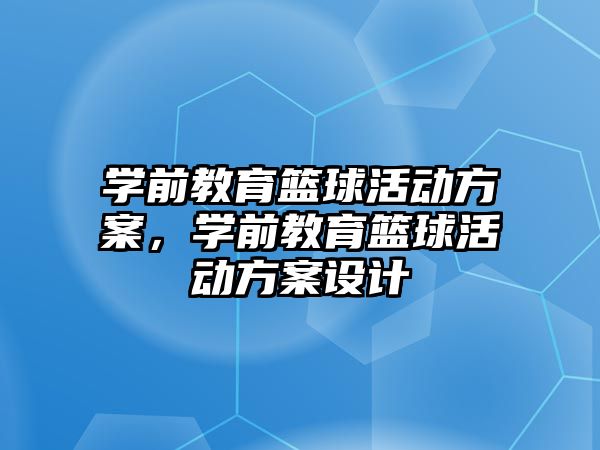 学前教育篮球活动方案，学前教育篮球活动方案设计