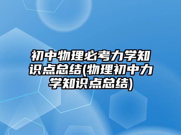 初中物理必考力学知识点总结(物理初中力学知识点总结)