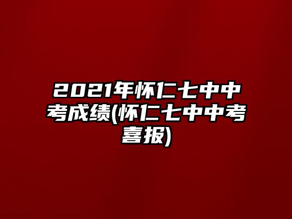 2021年怀仁七中中考成绩(怀仁七中中考喜报)