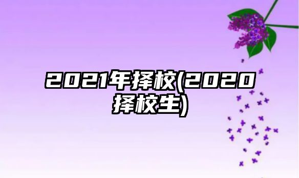 2021年择校(2020择校生)