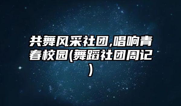 共舞风采社团,唱响青春校园(舞蹈社团周记)