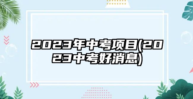 2023年中考项目(2023中考好消息)