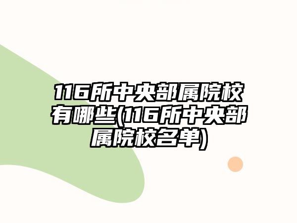 116所中央部属院校有哪些(116所中央部属院校名单)