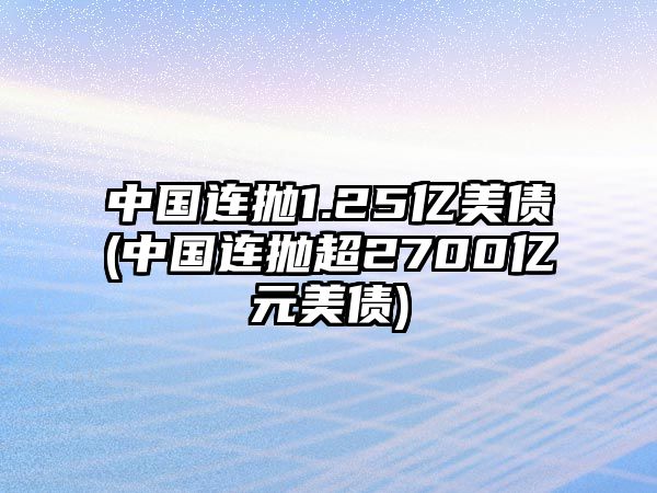 中国连抛1.25亿美债(中国连抛超2700亿元美债)