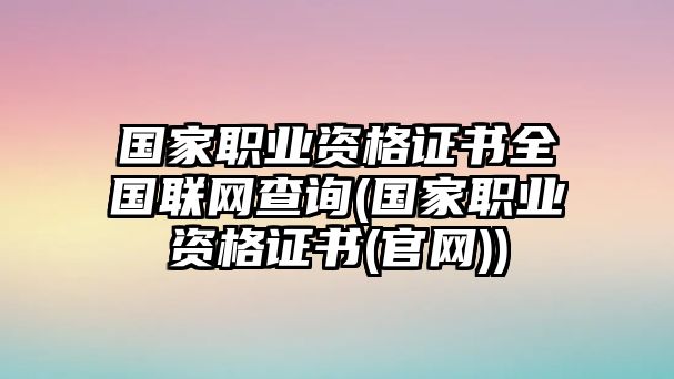 国家职业资格证书全国联网查询(国家职业资格证书(官网))