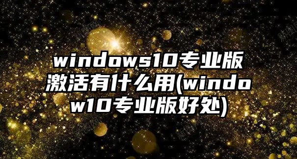 windows10专业版激活有什么用(window10专业版好处)