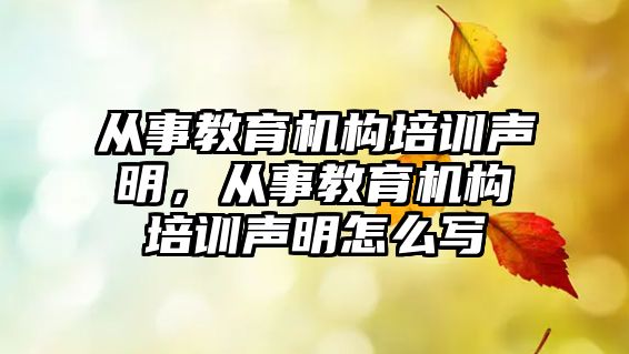 从事教育机构培训声明，从事教育机构培训声明怎么写