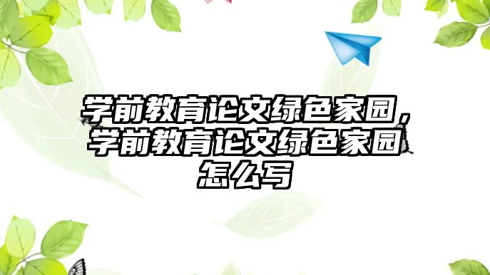 学前教育论文绿色家园，学前教育论文绿色家园怎么写