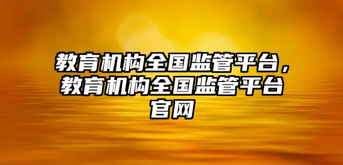 教育机构全国监管平台，教育机构全国监管平台官网