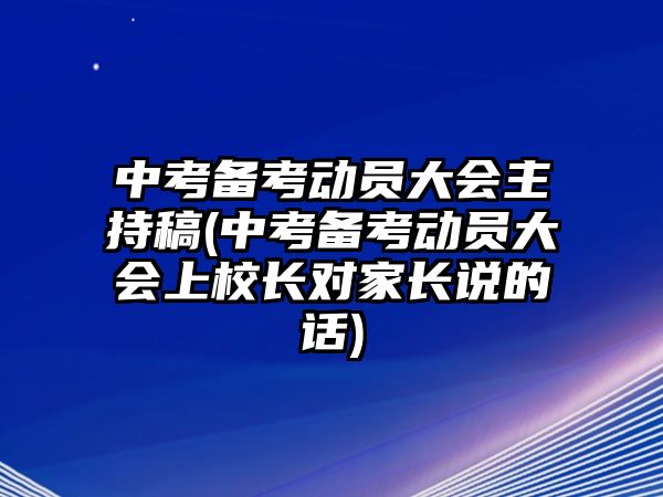 中考备考动员大会主持稿(中考备考动员大会上校长对家长说的话)