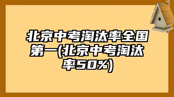 北京中考淘汰率全国第一(北京中考淘汰率50%)