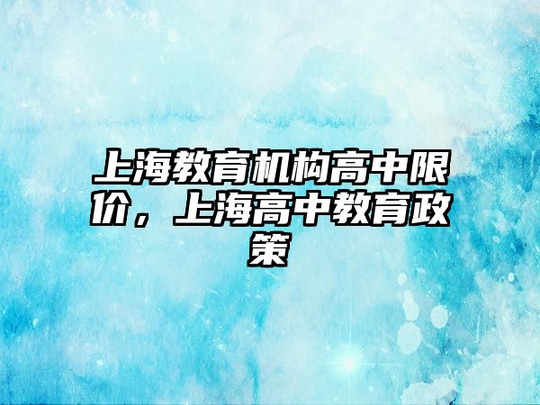 上海教育机构高中限价，上海高中教育政策