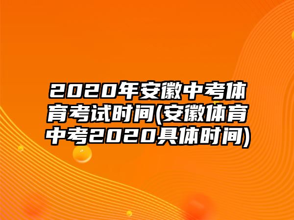 2020年安徽中考体育考试时间(安徽体育中考2020具体时间)