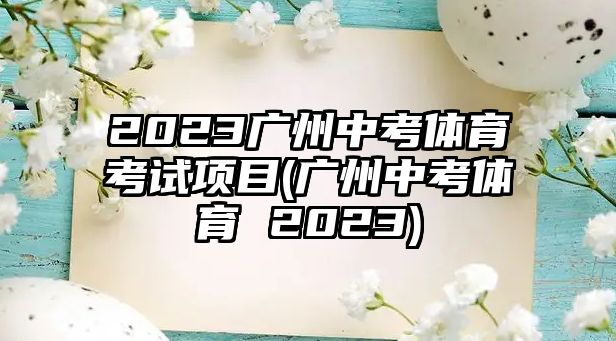 2023广州中考体育考试项目(广州中考体育 2023)