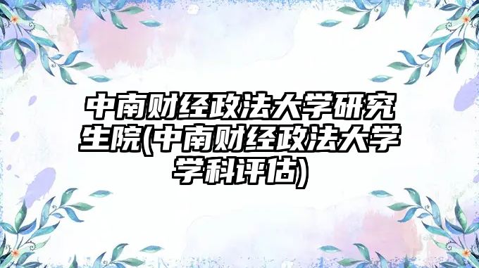 中南财经政法大学研究生院(中南财经政法大学学科评估)