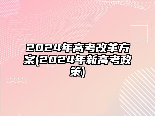 2024年高考改革方案(2024年新高考政策)