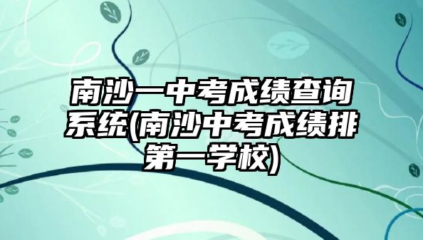 南沙一中考成绩查询系统(南沙中考成绩排第一学校)