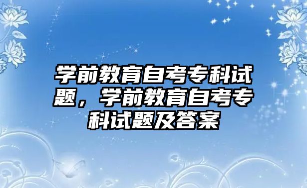 学前教育自考专科试题，学前教育自考专科试题及答案