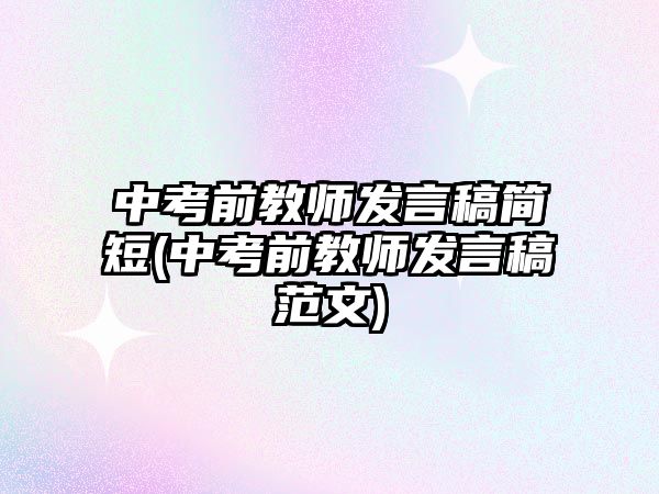 中考前教师发言稿简短(中考前教师发言稿范文)